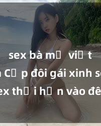 sex bà mẹ việt nam Cặp đôi gái xinh sex thổi hồn vào đêm muộn