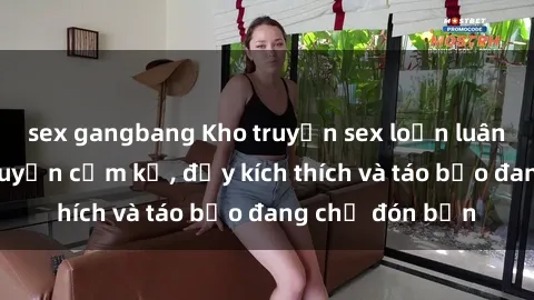 sex gangbang Kho truyện sex loạn luân: Những câu chuyện cấm kỵ, đầy kích thích và táo bạo đang chờ đón bạn