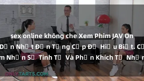 sex online không che Xem Phim JAV Online Miễn Phí Hấp Dẫn Nhất Đến Từng Cấp Độ Hiểu Biết. Cảm Nhận Sự Tinh Tế Và Phấn Khích Từ Những Tác Phẩm Đỉnh Cao.