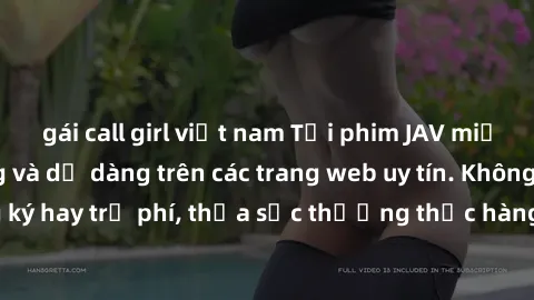 gái call girl việt nam Tải phim JAV miễn phí nhanh chóng và dễ dàng trên các trang web uy tín. Không cần đăng ký hay trả phí, thỏa sức thưởng thức hàng ngàn bộ phim chất lượng cao.