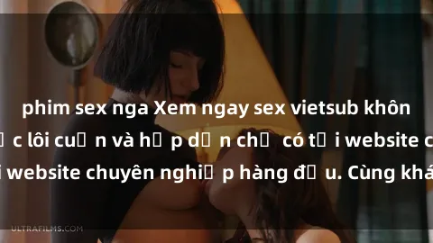 phim sex nga Xem ngay sex vietsub không che mới nhất  cực lôi cuốn và hấp dẫn chỉ có tại website chuyên nghiệp hàng đầu. Cùng khám phá ngay!