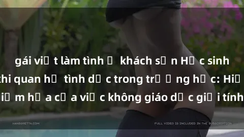 gái việt làm tình ở khách sạn Học sinh bị bắt quả tang khi quan hệ tình dục trong trường học: Hiểm họa của việc không giáo dục giới tính cho thanh thiếu niên