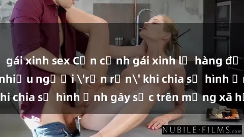 gái xinh sex Cận cảnh gái xinh lộ hàng đầy gợi cảm, bị nhiều người 'rần rần' khi chia sẻ hình ảnh gây sốc trên mạng xã hội