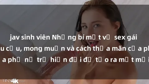 jav sinh viên Những bí mật về sex gái trẻ: Tìm hiểu về nhu cầu, mong muốn và cách thỏa mãn của phụ nữ trẻ hiện đại để tạo ra một mối quan hệ hài lòng.
