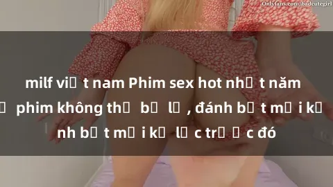 milf việt nam Phim sex hot nhất năm  Top những bộ phim không thể bỏ lỡ, đánh bật mọi kỷ lục trước đó