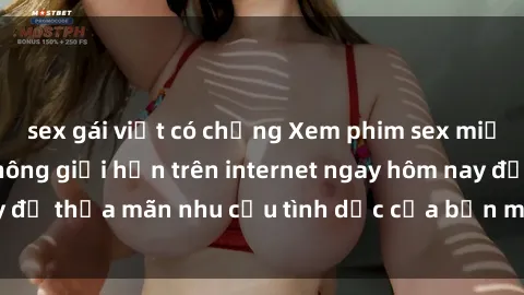 sex gái việt có chồng Xem phim sex miễn phí hoàn toàn không giới hạn trên internet ngay hôm nay để thỏa mãn nhu cầu tình dục của bạn mà không tốn chi phí.