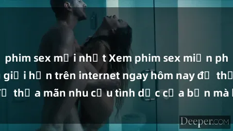 phim sex mới nhất Xem phim sex miễn phí hoàn toàn không giới hạn trên internet ngay hôm nay để thỏa mãn nhu cầu tình dục của bạn mà không tốn chi phí.