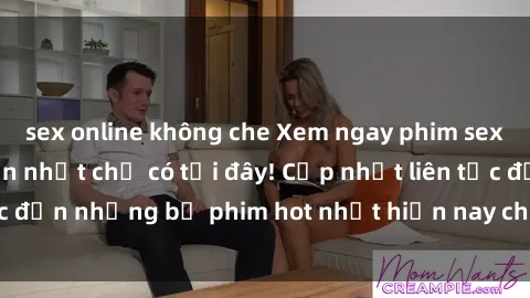 sex online không che Xem ngay phim sex mới nhất, hấp dẫn nhất chỉ có tại đây! Cập nhật liên tục đến những bộ phim hot nhất hiện nay chỉ trong vài cú click!