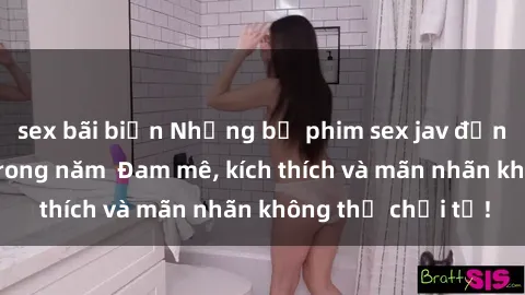 sex bãi biển Những bộ phim sex jav đỉnh cao phải xem trong năm  Đam mê, kích thích và mãn nhãn không thể chối từ!