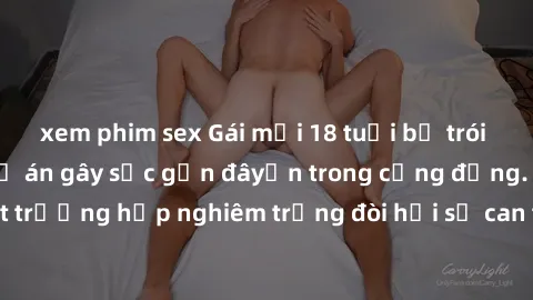 xem phim sex Gái mới 18 tuổi bị trói và bị hiếp dâm: Vụ án gây sốc gần đâyến trong cộng đồng. Đây là một trường hợp nghiêm trọng đòi hỏi sự can thiệp mạnh mẽ từ phía công lý.