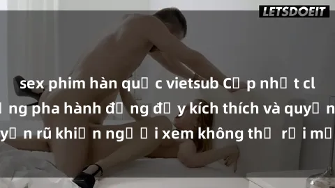 sex phim hàn quốc vietsub Cập nhật clip nóng BDSM: Những pha hành động đầy kích thích và quyến rũ khiến người xem không thể rời mắt. Đừng bỏ lỡ!