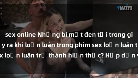 sex online Những bí mật đen tối trong gia đình: Điều gì xảy ra khi loạn luân trong phim sex loạn luân trở thành hiện thực? Hấp dẫn và gây sốc!