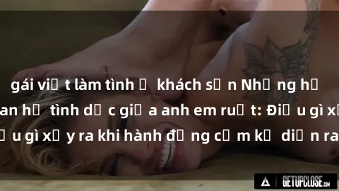 gái việt làm tình ở khách sạn Những hệ lụy của việc có quan hệ tình dục giữa anh em ruột: Điều gì xảy ra khi hành động cấm kỵ diễn ra trong gia đình?