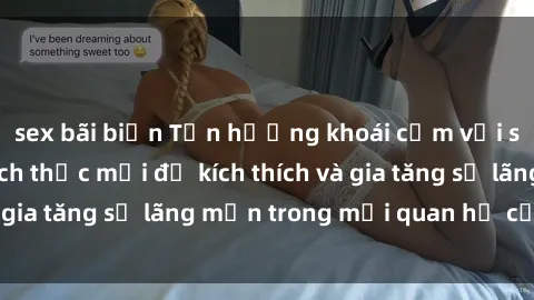 sex bãi biển Tận hưởng khoái cảm với sex ngoài trời: Cách thức mới để kích thích và gia tăng sự lãng mạn trong mối quan hệ của bạn!