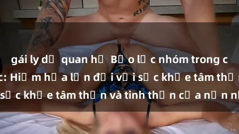 gái ly dị quan hệ Bạo lực nhóm trong các hành vi tình dục: Hiểm họa lớn đối với sức khỏe tâm thần và tinh thần của nạn nhân.