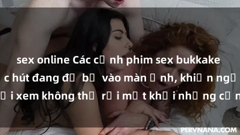 sex online Các cảnh phim sex bukkake hấp dẫn và đầy sức hút đang đổ bộ vào màn ảnh, khiến người xem không thể rời mắt khỏi những cảnh quay đầy kích thích.