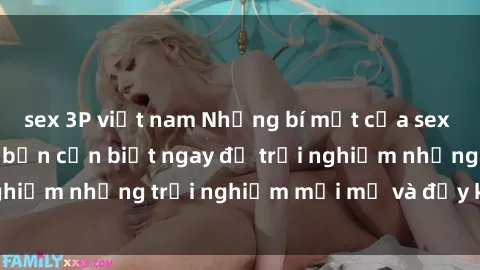sex 3P việt nam Những bí mật của sex nhóm không che mà bạn cần biết ngay để trải nghiệm những trải nghiệm mới mẻ và đầy kích thích.