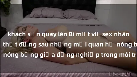 khách sạn quay lén Bí mật về sex nhân viên văn phòng: Sự thật đằng sau những mối quan hệ nóng bỏng giữa đồng nghiệp trong môi trường làm việc.