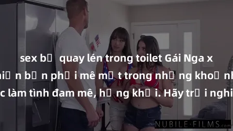 sex bị quay lén trong toilet Gái Nga xinh đẹp, tài năng khiến bạn phải mê mệt trong những khoảnh khắc làm tình đam mê, hứng khởi. Hãy trải nghiệm cùng họ ngay hôm nay!