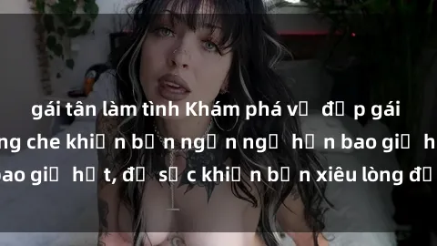 gái tân làm tình Khám phá vẻ đẹp gái Việt Nam nude không che khiến bạn ngẩn ngơ hơn bao giờ hết, đủ sức khiến bạn xiêu lòng đến ngất ngây