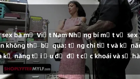 sex bà mẹ Việt Nam Những bí mật về sex người lớn mà bạn không thể bỏ qua: từng chi tiết và kỹ năng tối ưu để đạt cực khoái và sự hài lòng tối đa.