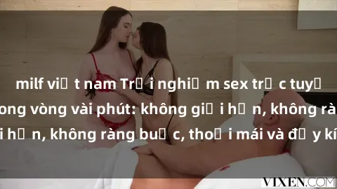 milf việt nam Trải nghiệm sex trực tuyến tuyệt vời chỉ trong vòng vài phút: không giới hạn, không ràng buộc, thoải mái và đầy kích thích!