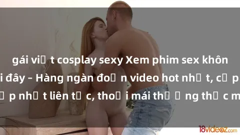 gái việt cosplay sexy Xem phim sex không che miễn phí tại đây – Hàng ngàn đoạn video hot nhất, cập nhật liên tục, thoải mái thưởng thức mà không tốn kém.