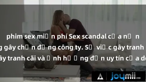 phim sex miễn phí Sex scandal của nữ nhân viên văn phòng gây chấn động công ty. Sự việc gây tranh cãi và ảnh hưởng đến uy tín của doanh nghiệp.