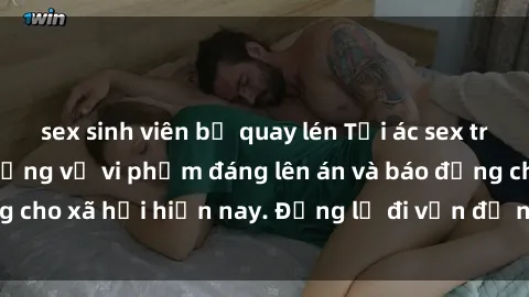 sex sinh viên bị quay lén Tội ác sex tra tấn Việt Nam: những vụ vi phạm đáng lên án và báo động cho xã hội hiện nay. Đừng lờ đi vấn đề nghiêm trọng này!