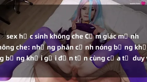 sex học sinh không che Cảm giác mạnh mẽ với sex BDSM không che: những phân cảnh nóng bỏng khơi gợi đến tận cùng của tư duy và cơ thể.