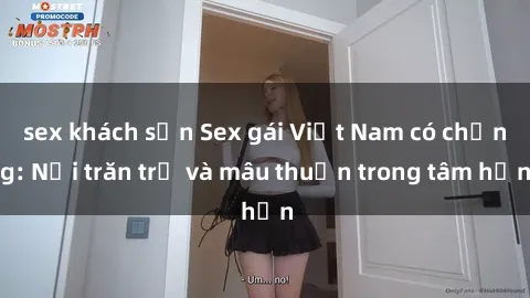 sex khách sạn Sex gái Việt Nam có chồng: Nỗi trăn trở và mâu thuẫn trong tâm hồn