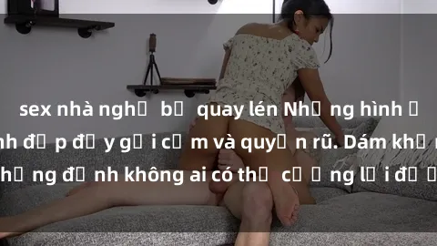 sex nhà nghỉ bị quay lén Những hình ảnh sex gái Việt xinh đẹp đầy gợi cảm và quyến rũ. Dám khẳng định không ai có thể cưỡng lại được vẻ đẹp của họ.