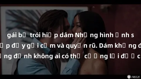 gái bị trói hiếp dâm Những hình ảnh sex gái Việt xinh đẹp đầy gợi cảm và quyến rũ. Dám khẳng định không ai có thể cưỡng lại được vẻ đẹp của họ.