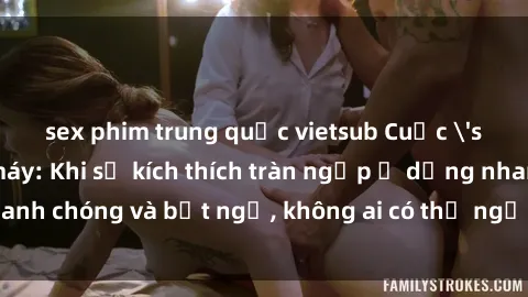 sex phim trung quốc vietsub Cuộc 'sex' trong thang máy: Khi sự kích thích tràn ngập ở dạng nhanh chóng và bất ngờ, không ai có thể ngờ được điều gì sẽ xảy ra!
