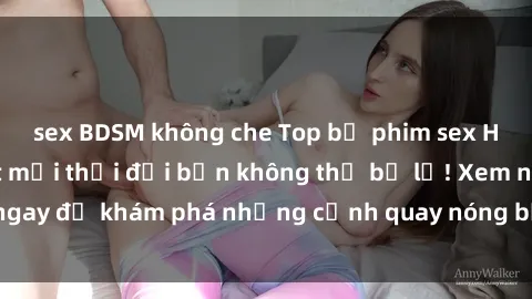 sex BDSM không che Top bộ phim sex Hàn Quốc hot nhất mọi thời đại bạn không thể bỏ lỡ! Xem ngay để khám phá những cảnh quay nóng bỏng, đầy nghẹt thở!