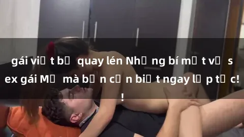 gái việt bị quay lén Những bí mật về sex gái Mỹ mà bạn cần biết ngay lập tức!