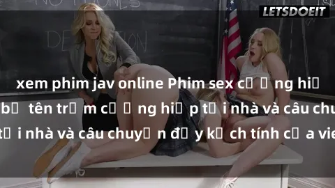 xem phim jav online Phim sex cưỡng hiếp vietsub: Nữ sinh bị tên trộm cưỡng hiếp tại nhà và câu chuyện đầy kịch tính của vietsub