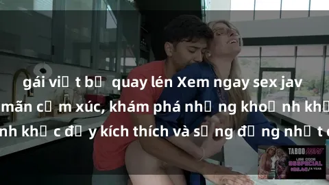 gái việt bị quay lén Xem ngay sex jav không che để thỏa mãn cảm xúc, khám phá những khoảnh khắc đầy kích thích và sống động nhất chỉ trong click!