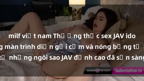 milf việt nam Thưởng thức sex JAV idol miễn phí: Những màn trình diễn gợi cảm và nóng bỏng từ những ngôi sao JAV đỉnh cao đã sẵn sàng để bạn khám phá.