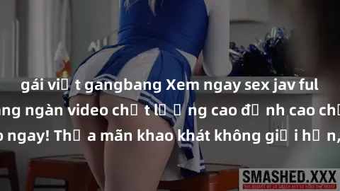 gái việt gangbang Xem ngay sex jav full HD miễn phí - Hàng ngàn video chất lượng cao đỉnh cao chỉ cần click vào ngay! Thỏa mãn khao khát không giới hạn, đón chờ những trải nghiệm mới lạ!