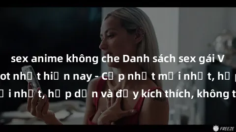 sex anime không che Danh sách sex gái Việt Nam sinh viên hot nhất hiện nay - Cập nhật mới nhất, hấp dẫn và đầy kích thích, không thể bỏ qua!