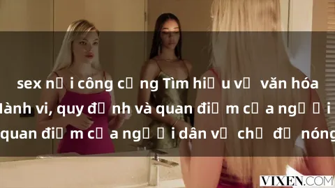 sex nơi công cộng Tìm hiểu về văn hóa sex ở Việt Nam: Hành vi, quy định và quan điểm của người dân về chủ đề nóng