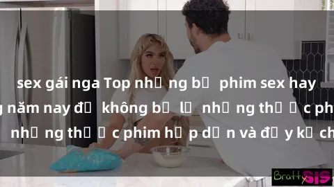 sex gái nga Top những bộ phim sex hay nhất nên xem trong năm nay để không bỏ lỡ những thước phim hấp dẫn và đầy kịch tính.
