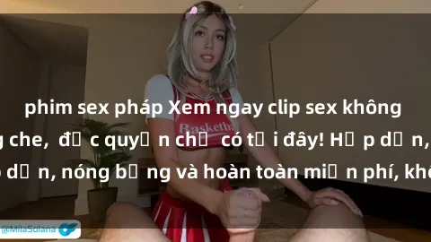 phim sex pháp Xem ngay clip sex không che cực hot, không che,  độc quyền chỉ có tại đây! Hấp dẫn, nóng bỏng và hoàn toàn miễn phí, không thể bỏ qua!