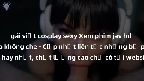 gái việt cosplay sexy Xem phim jav hd miễn phí đỉnh cao không che - Cập nhật liên tục những bộ phim sex hay nhất, chất lượng cao chỉ có tại website chuyên nghiệp hàng đầu.