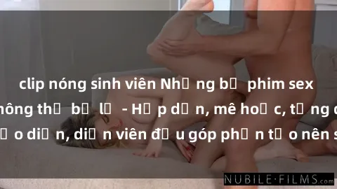 clip nóng sinh viên Những bộ phim sex gái già đỉnh cao không thể bỏ lỡ - Hấp dẫn, mê hoặc, từng đạo diễn, diễn viên đều góp phần tạo nên sự hấp dẫn, kích thích.