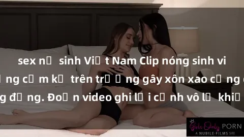 sex nữ sinh Việt Nam Clip nóng sinh viên gây sốc: Hành động cấm kỵ trên trường gây xôn xao cộng đồng. Đoạn video ghi lại cảnh vô lễ khiến dư luận bức xúc.