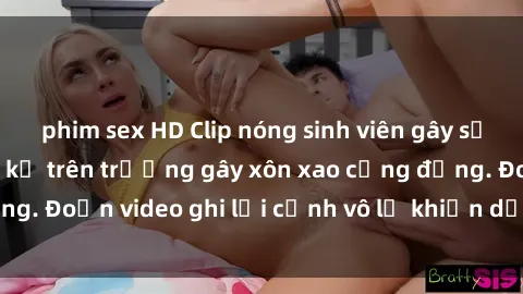 phim sex HD Clip nóng sinh viên gây sốc: Hành động cấm kỵ trên trường gây xôn xao cộng đồng. Đoạn video ghi lại cảnh vô lễ khiến dư luận bức xúc.