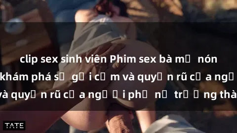 clip sex sinh viên Phim sex bà mẹ nóng bỏng: Hành trình khám phá sự gợi cảm và quyến rũ của người phụ nữ trưởng thành.