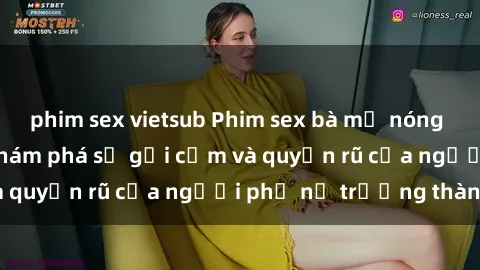 phim sex vietsub Phim sex bà mẹ nóng bỏng: Hành trình khám phá sự gợi cảm và quyến rũ của người phụ nữ trưởng thành.